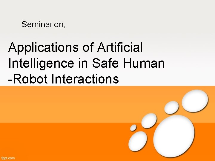 Seminar on, Applications of Artificial Intelligence in Safe Human -Robot Interactions 