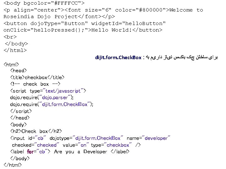 <body bgcolor="#FFFFCC"> <p align="center"><font size="6" color="#800000">Welcome to Roseindia Dojo Project</font></p> <button dojo. Type="Button" widget.