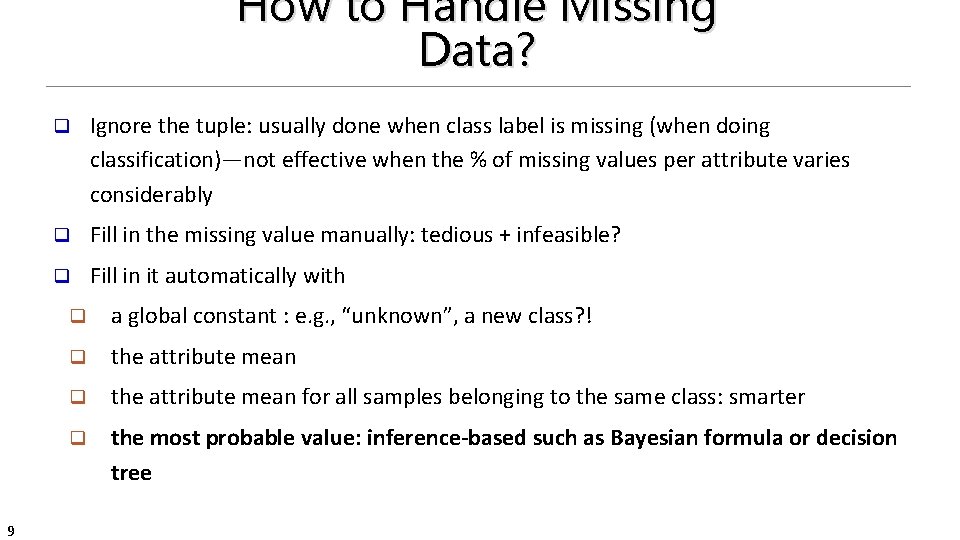 How to Handle Missing Data? 9 q Ignore the tuple: usually done when class