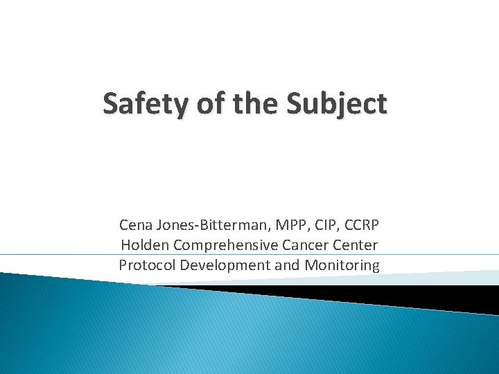 Safety of the Subject Cena Jones-Bitterman, MPP, CIP, CCRP Holden Comprehensive Cancer Center Protocol