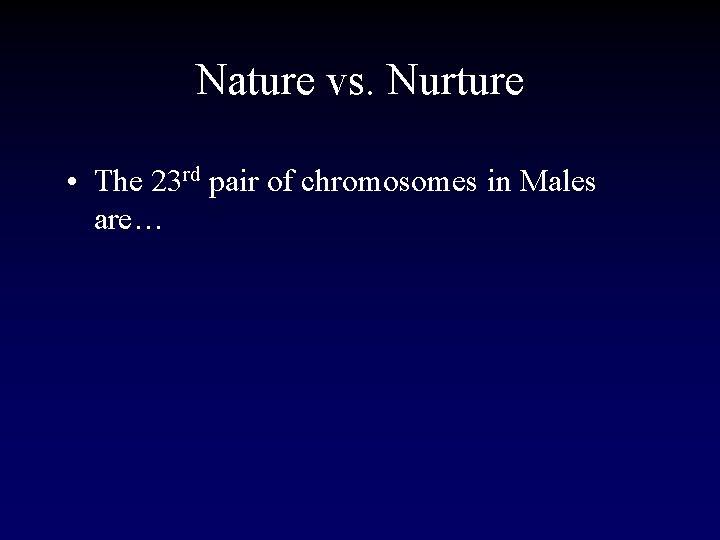 Nature vs. Nurture • The 23 rd pair of chromosomes in Males are… 