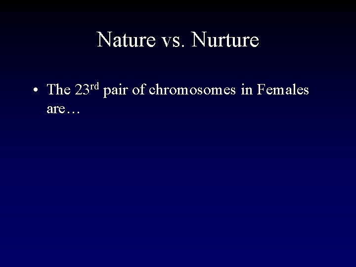 Nature vs. Nurture • The 23 rd pair of chromosomes in Females are… 