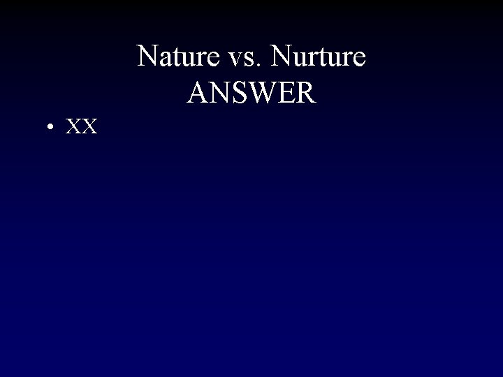 Nature vs. Nurture ANSWER • XX 