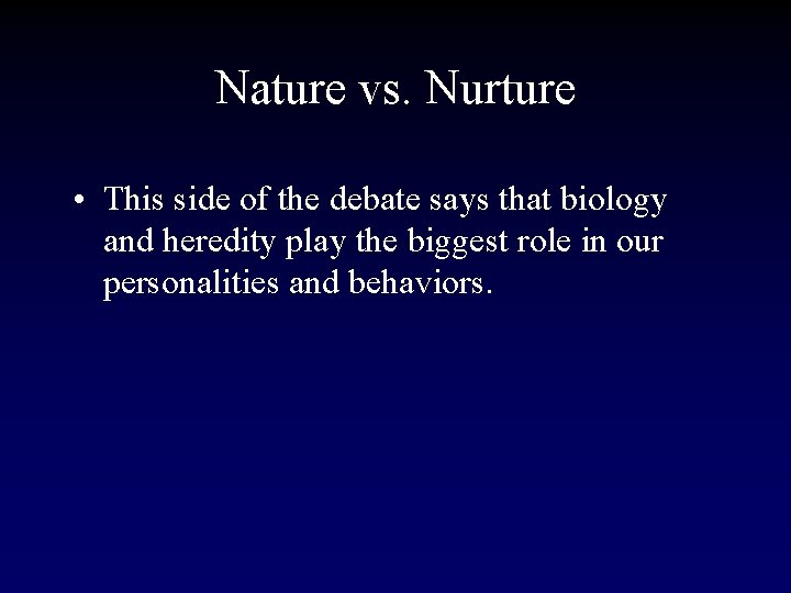 Nature vs. Nurture • This side of the debate says that biology and heredity