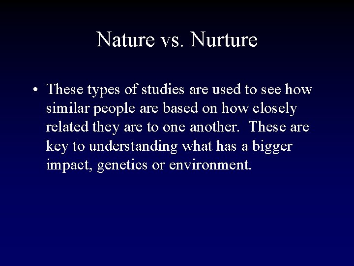 Nature vs. Nurture • These types of studies are used to see how similar
