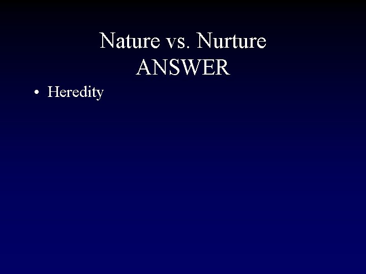 Nature vs. Nurture ANSWER • Heredity 
