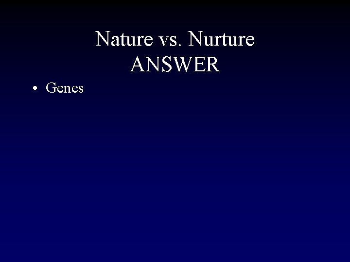 Nature vs. Nurture ANSWER • Genes 