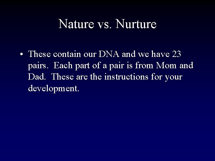 Nature vs. Nurture • These contain our DNA and we have 23 pairs. Each