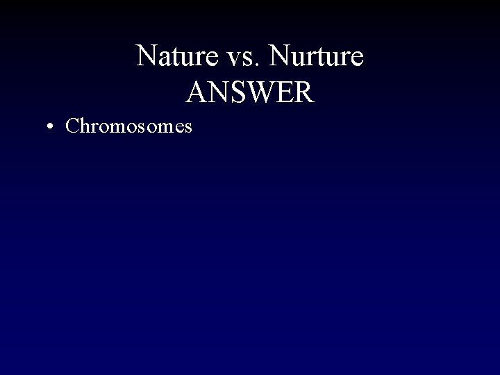 Nature vs. Nurture ANSWER • Chromosomes 