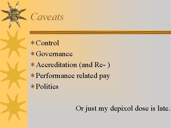 Caveats ¬Control ¬Governance ¬Accreditation (and Re- ) ¬Performance related pay ¬Politics Or just my