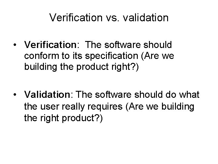 Verification vs. validation • Verification: The software should conform to its specification (Are we