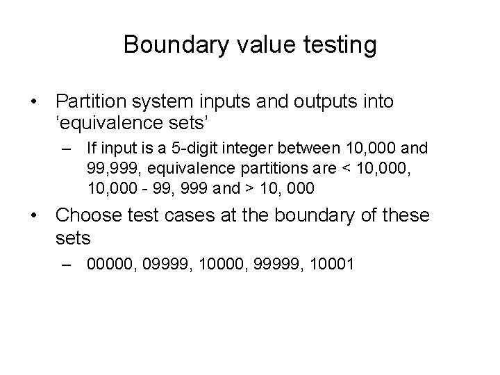Boundary value testing • Partition system inputs and outputs into ‘equivalence sets’ – If