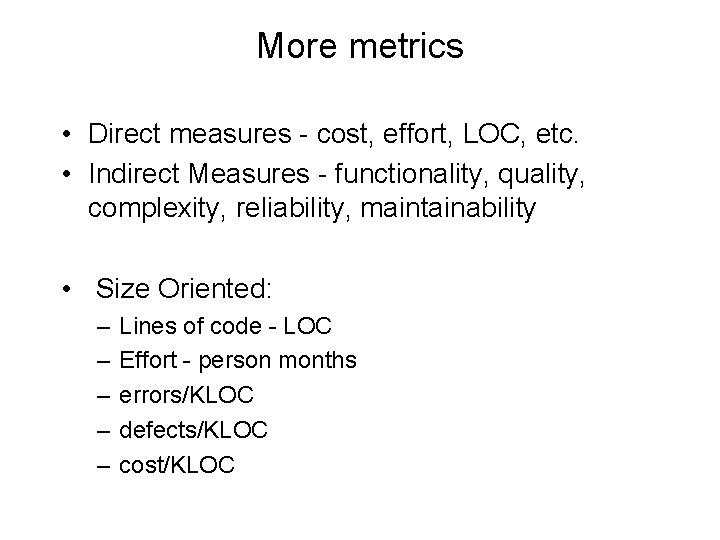 More metrics • Direct measures - cost, effort, LOC, etc. • Indirect Measures -