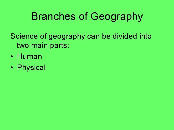 Branches of Geography Science of geography can be divided into two main parts: •