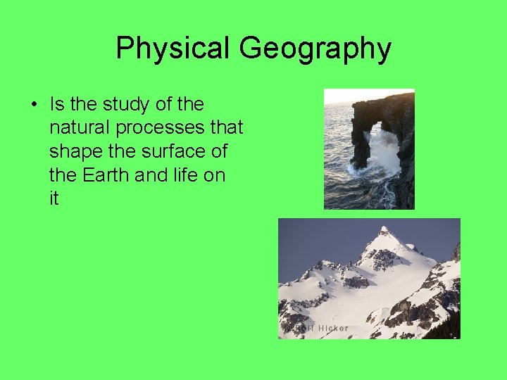 Physical Geography • Is the study of the natural processes that shape the surface