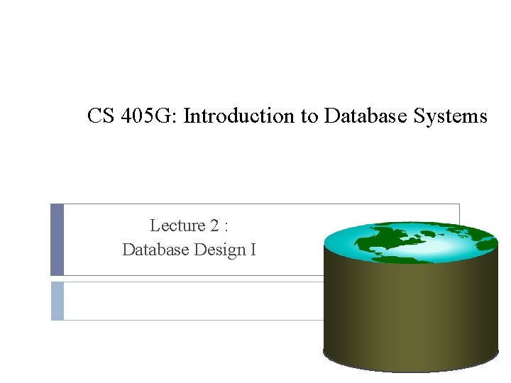 CS 405 G: Introduction to Database Systems Lecture 2 : Database Design I 
