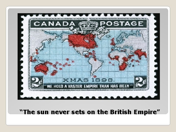 “The sun never sets on the British Empire” 