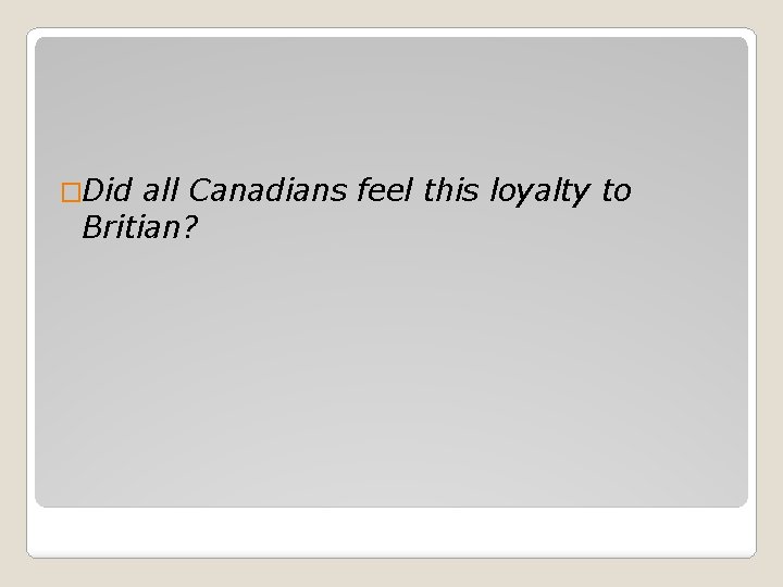 �Did all Canadians feel this loyalty to Britian? 