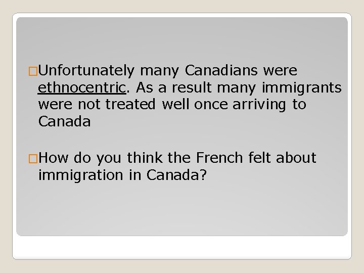 �Unfortunately many Canadians were ethnocentric. As a result many immigrants were not treated well
