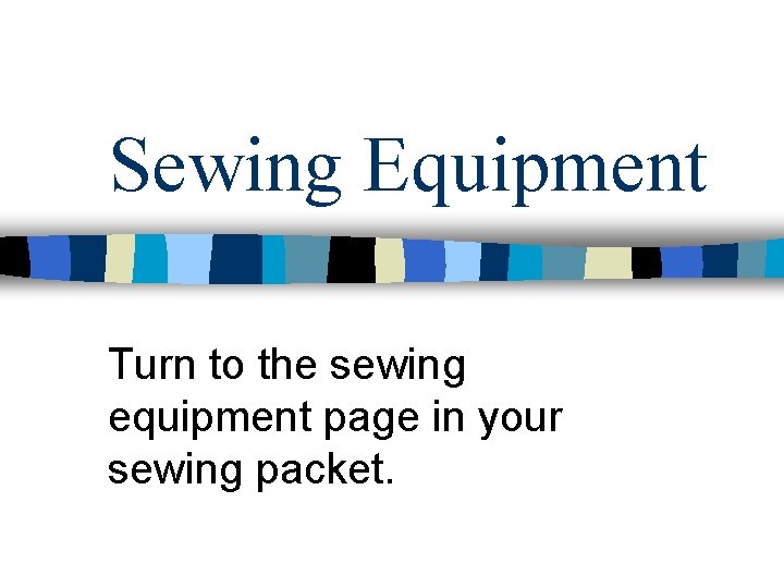 Sewing Equipment Turn to the sewing equipment page in your sewing packet. 