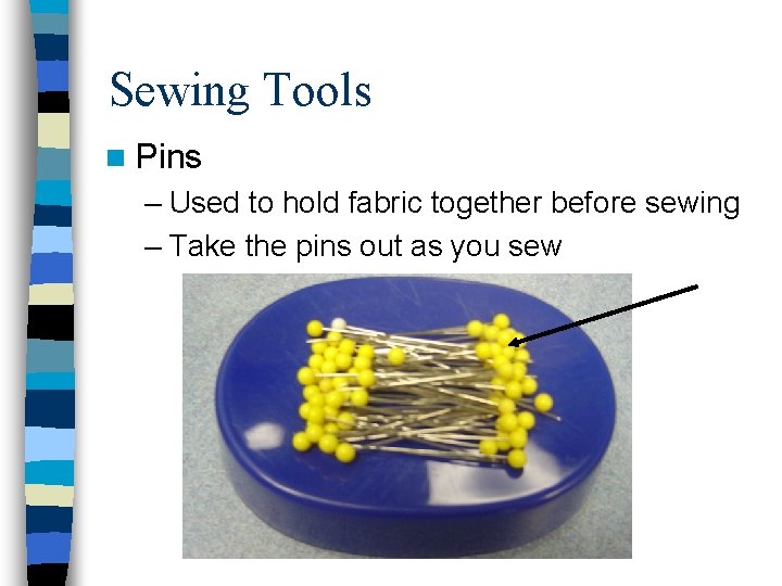 Sewing Tools n Pins – Used to hold fabric together before sewing – Take