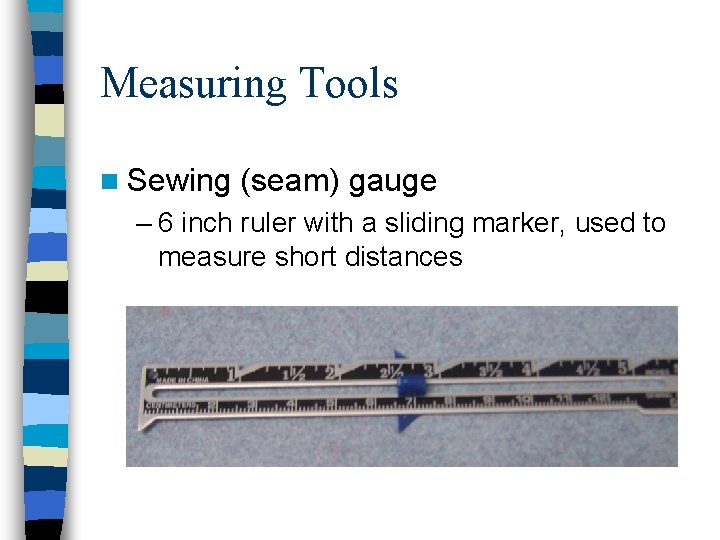 Measuring Tools n Sewing (seam) gauge – 6 inch ruler with a sliding marker,