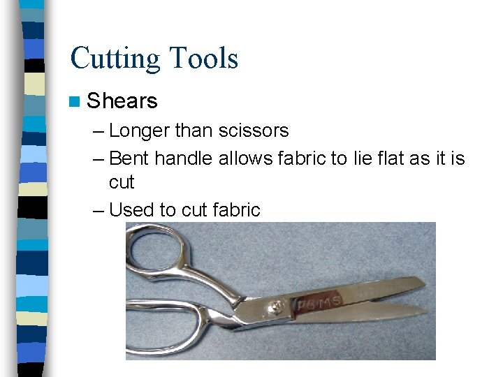 Cutting Tools n Shears – Longer than scissors – Bent handle allows fabric to