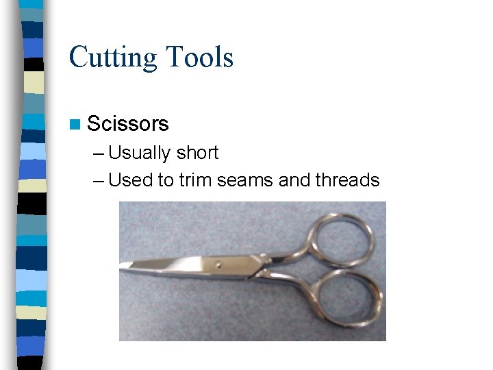 Cutting Tools n Scissors – Usually short – Used to trim seams and threads
