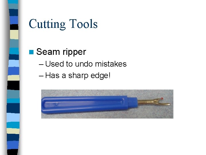 Cutting Tools n Seam ripper – Used to undo mistakes – Has a sharp