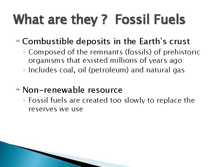 What are they ? Fossil Fuels Combustible deposits in the Earth’s crust ◦ Composed