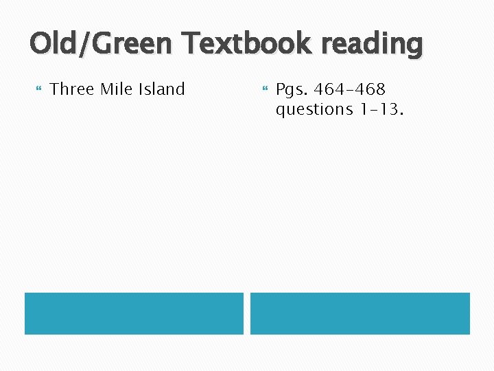 Old/Green Textbook reading Three Mile Island Pgs. 464 -468 questions 1 -13. 