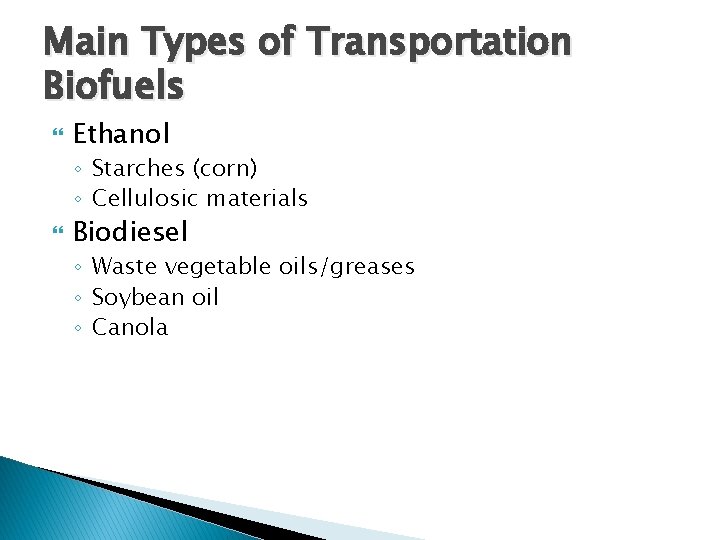 Main Types of Transportation Biofuels Ethanol ◦ Starches (corn) ◦ Cellulosic materials Biodiesel ◦