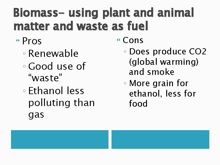 Biomass- using plant and animal matter and waste as fuel Pros ◦ Renewable ◦