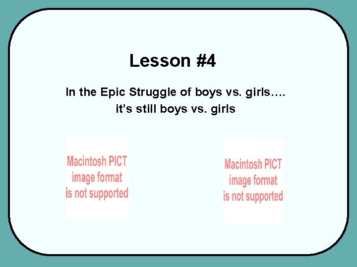 Lesson #4 In the Epic Struggle of boys vs. girls…. it’s still boys vs.