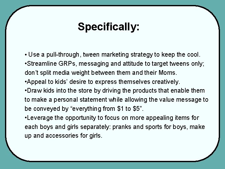 Specifically: • Use a pull-through, tween marketing strategy to keep the cool. • Streamline
