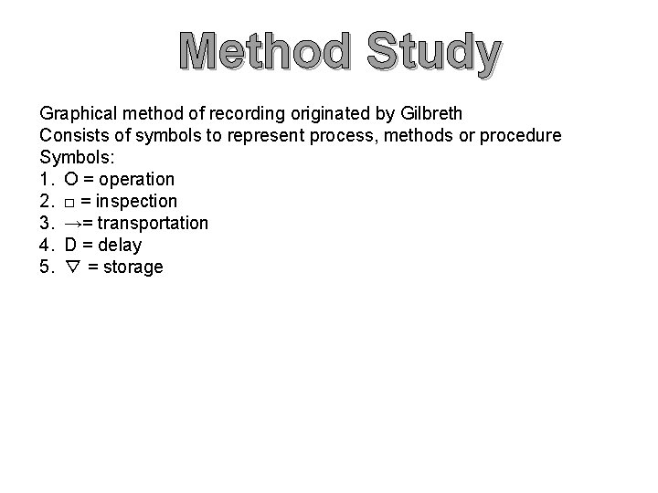 Method Study Graphical method of recording originated by Gilbreth Consists of symbols to represent