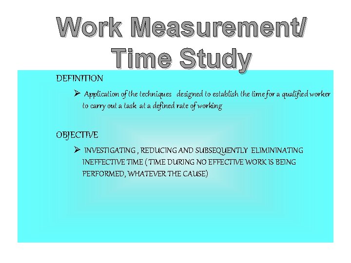 Work Measurement/ Time Study DEFINITION Ø Application of the techniques designed to establish the