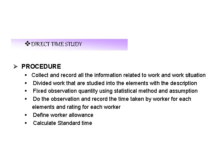 v. DIRECT TIME STUDY Ø PROCEDURE § Collect and record all the information related