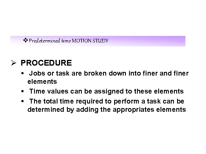 v. Predetermined time MOTION STUDY Ø PROCEDURE § Jobs or task are broken down