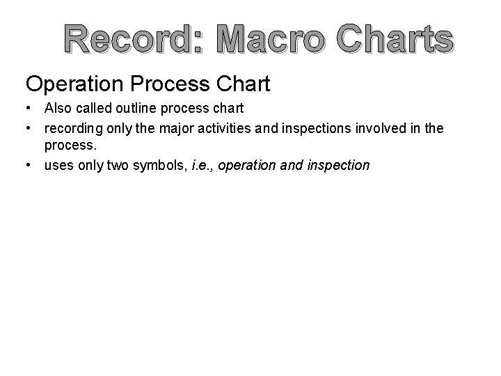 Record: Macro Charts Operation Process Chart • Also called outline process chart • recording