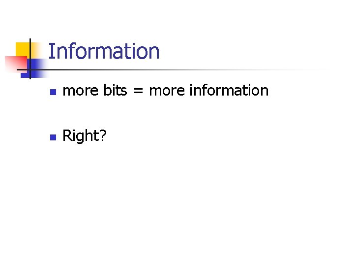 Information n more bits = more information n Right? 