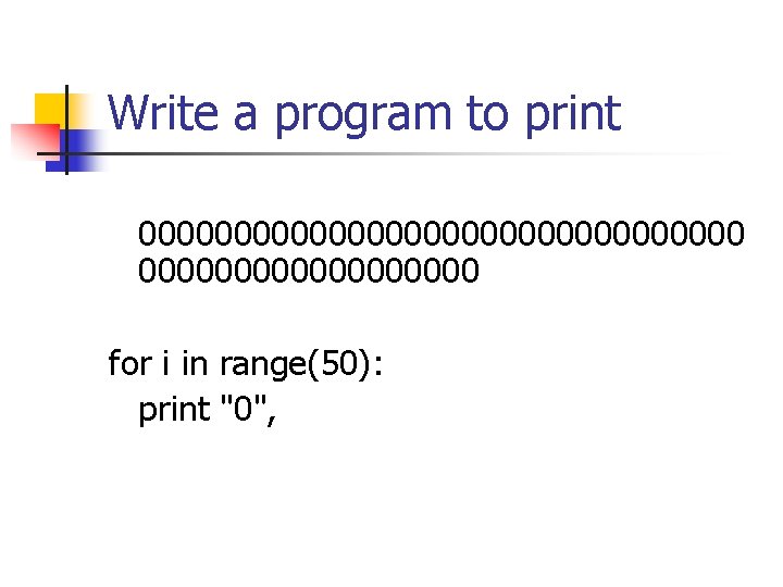 Write a program to print 0000000000000000 for i in range(50): print "0", 