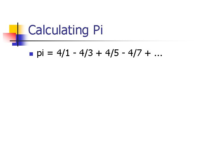 Calculating Pi n pi = 4/1 - 4/3 + 4/5 - 4/7 +. .