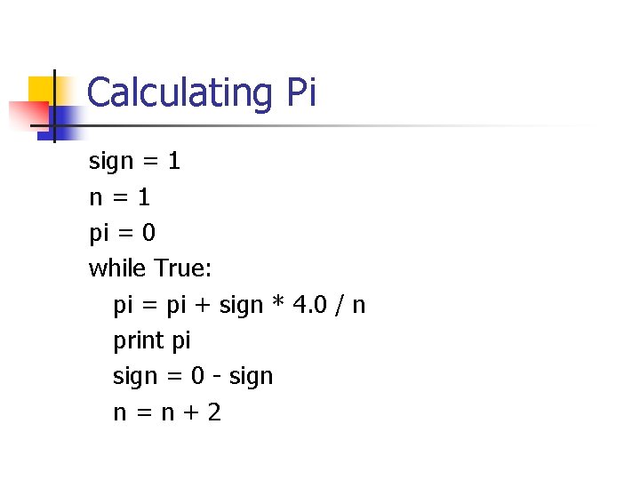 Calculating Pi sign = 1 n=1 pi = 0 while True: pi = pi