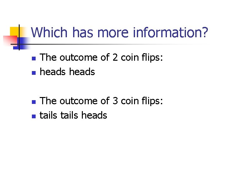 Which has more information? n n The outcome of 2 coin flips: heads The