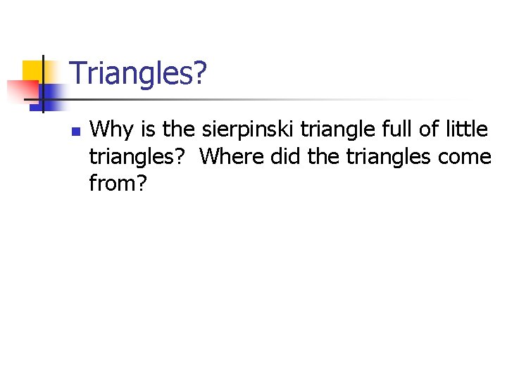 Triangles? n Why is the sierpinski triangle full of little triangles? Where did the