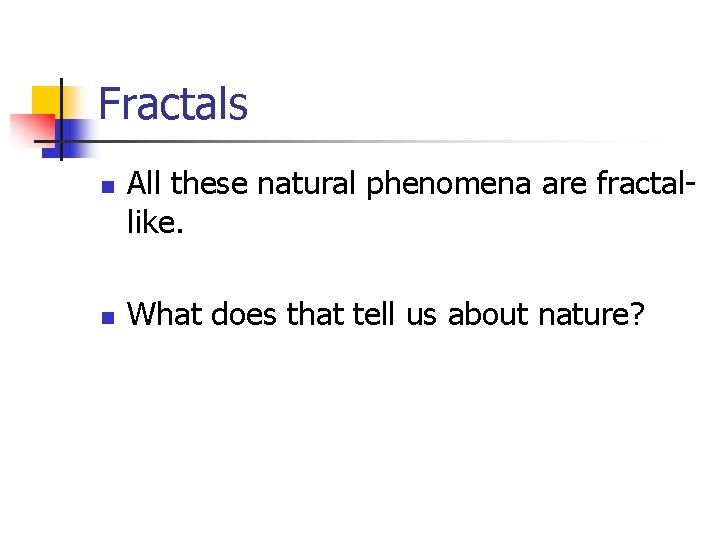 Fractals n n All these natural phenomena are fractallike. What does that tell us