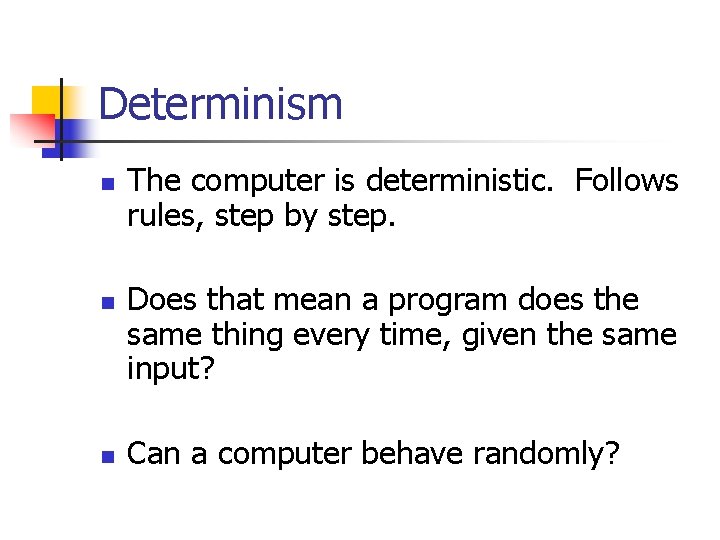 Determinism n n n The computer is deterministic. Follows rules, step by step. Does