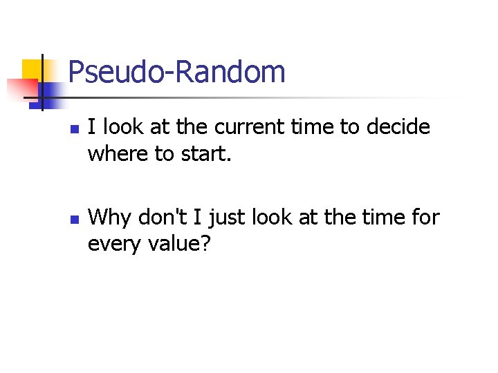 Pseudo-Random n n I look at the current time to decide where to start.