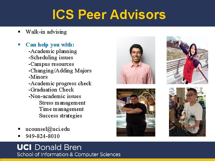 ICS Peer Advisors § Walk-in advising § Can help you with: -Academic planning -Scheduling